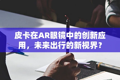 皮卡在AR眼镜中的创新应用，未来出行的新视界？