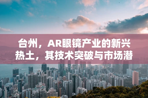 台州，AR眼镜产业的新兴热土，其技术突破与市场潜力何在？