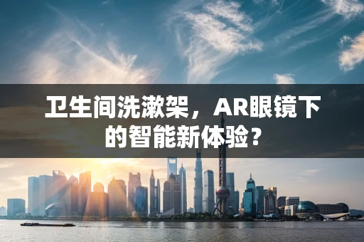 卫生间洗漱架，AR眼镜下的智能新体验？