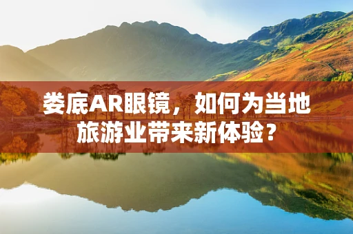 娄底AR眼镜，如何为当地旅游业带来新体验？