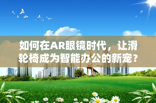 如何在AR眼镜时代，让滑轮椅成为智能办公的新宠？