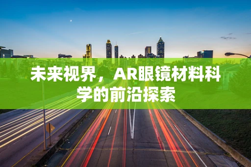 未来视界，AR眼镜材料科学的前沿探索