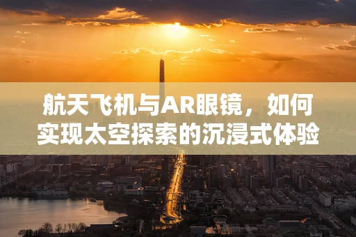 航天飞机与AR眼镜，如何实现太空探索的沉浸式体验？
