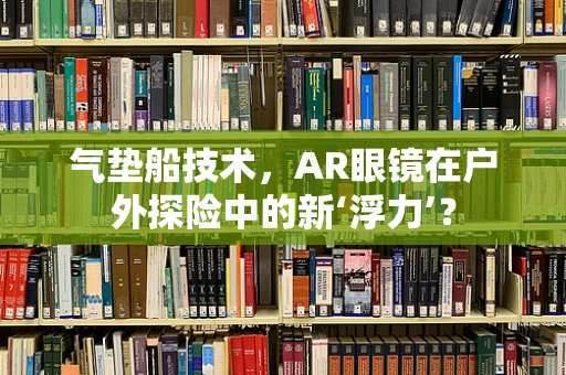 气垫船技术，AR眼镜在户外探险中的新‘浮力’？