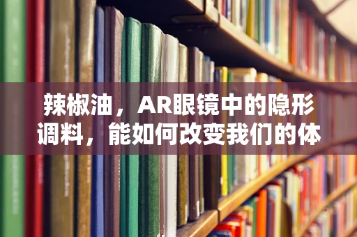辣椒油，AR眼镜中的隐形调料，能如何改变我们的体验？