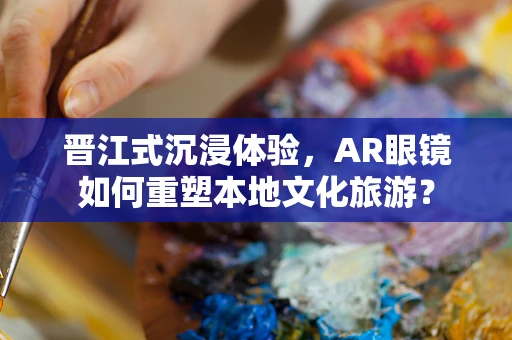 晋江式沉浸体验，AR眼镜如何重塑本地文化旅游？