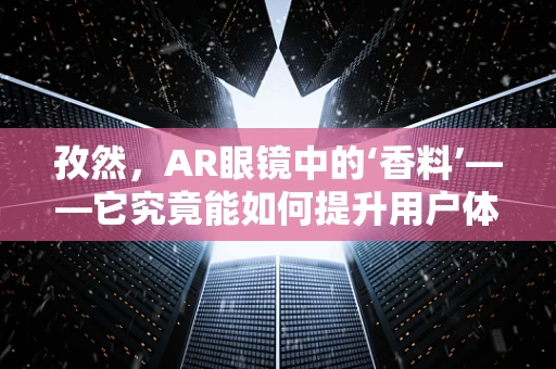 孜然，AR眼镜中的‘香料’——它究竟能如何提升用户体验？