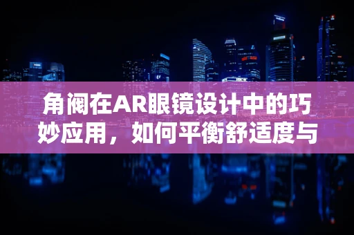 角阀在AR眼镜设计中的巧妙应用，如何平衡舒适度与功能性的边界？