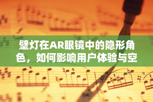 壁灯在AR眼镜中的隐形角色，如何影响用户体验与空间感知？
