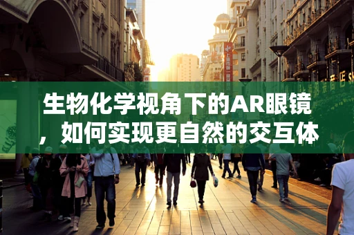 生物化学视角下的AR眼镜，如何实现更自然的交互体验？