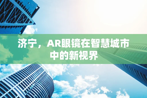 济宁，AR眼镜在智慧城市中的新视界
