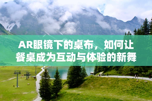 AR眼镜下的桌布，如何让餐桌成为互动与体验的新舞台？