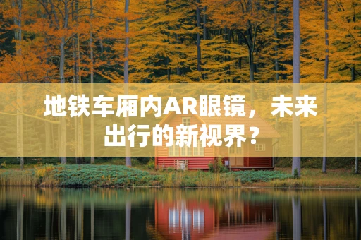 地铁车厢内AR眼镜，未来出行的新视界？