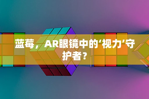 蓝莓，AR眼镜中的‘视力’守护者？