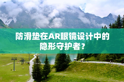 防滑垫在AR眼镜设计中的隐形守护者？
