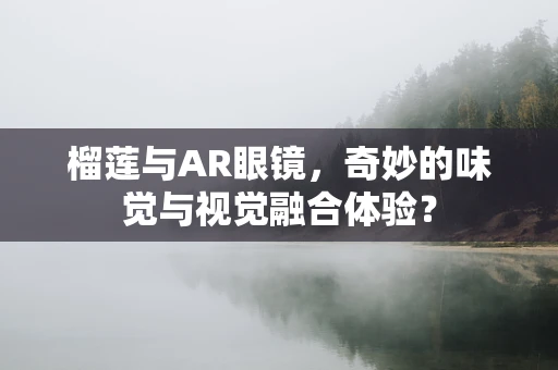 榴莲与AR眼镜，奇妙的味觉与视觉融合体验？