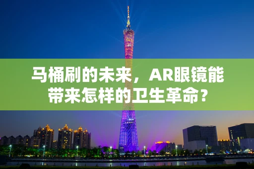 马桶刷的未来，AR眼镜能带来怎样的卫生革命？