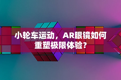 小轮车运动，AR眼镜如何重塑极限体验？