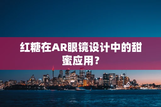 红糖在AR眼镜设计中的甜蜜应用？