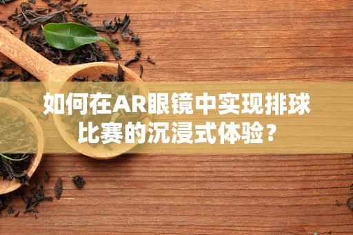 如何在AR眼镜中实现排球比赛的沉浸式体验？