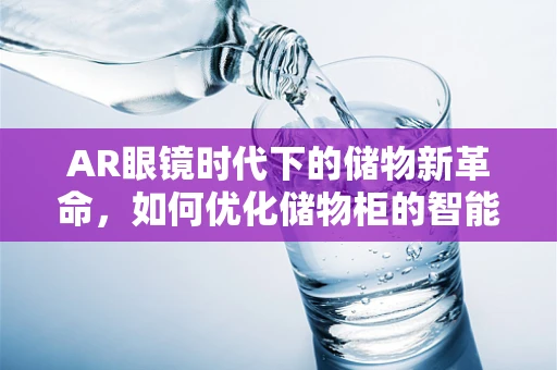AR眼镜时代下的储物新革命，如何优化储物柜的智能交互体验？