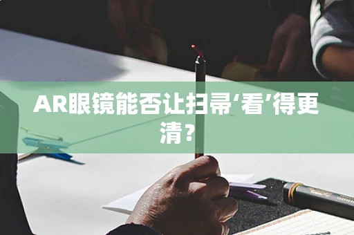 AR眼镜能否让扫帚‘看’得更清？