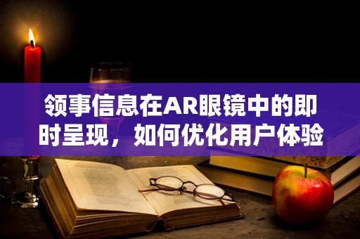 领事信息在AR眼镜中的即时呈现，如何优化用户体验？