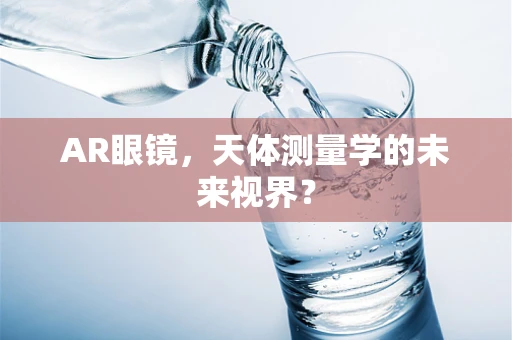 AR眼镜，天体测量学的未来视界？