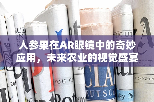人参果在AR眼镜中的奇妙应用，未来农业的视觉盛宴？