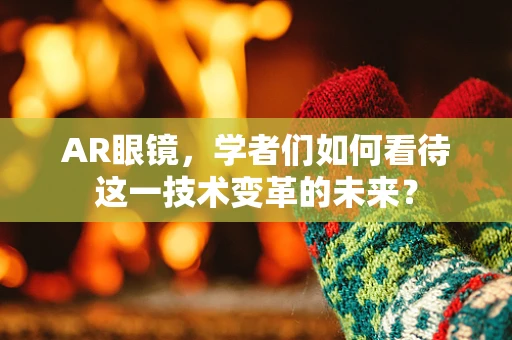 AR眼镜，学者们如何看待这一技术变革的未来？