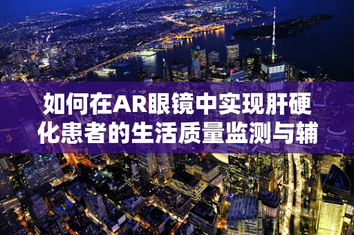 如何在AR眼镜中实现肝硬化患者的生活质量监测与辅助治疗？