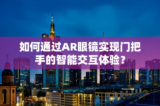 如何通过AR眼镜实现门把手的智能交互体验？