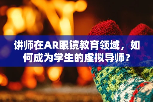 讲师在AR眼镜教育领域，如何成为学生的虚拟导师？