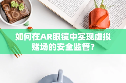 如何在AR眼镜中实现虚拟赌场的安全监管？