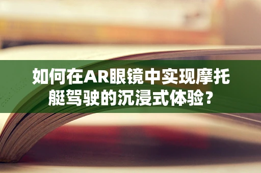 如何在AR眼镜中实现摩托艇驾驶的沉浸式体验？