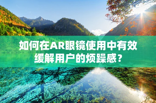 如何在AR眼镜使用中有效缓解用户的烦躁感？