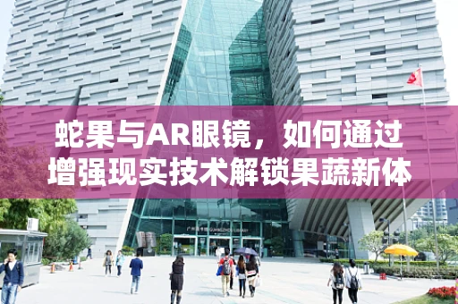 蛇果与AR眼镜，如何通过增强现实技术解锁果蔬新体验？