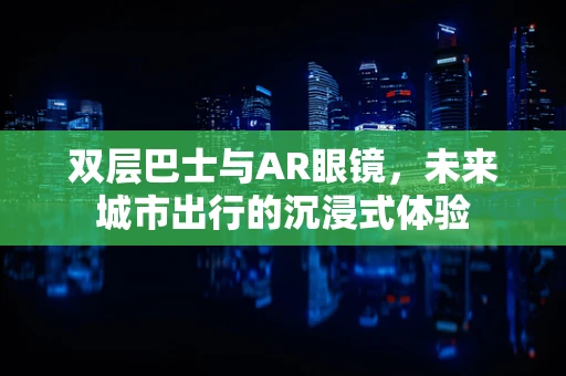 双层巴士与AR眼镜，未来城市出行的沉浸式体验