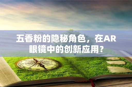 五香粉的隐秘角色，在AR眼镜中的创新应用？