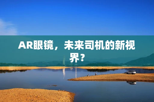 AR眼镜，未来司机的新视界？