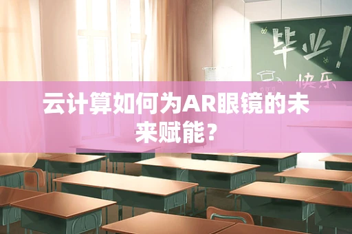云计算如何为AR眼镜的未来赋能？
