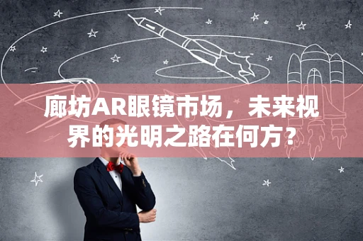 廊坊AR眼镜市场，未来视界的光明之路在何方？