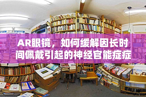 AR眼镜，如何缓解因长时间佩戴引起的神经官能症症状？