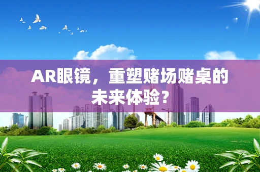 AR眼镜，重塑赌场赌桌的未来体验？