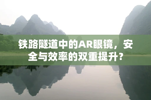 铁路隧道中的AR眼镜，安全与效率的双重提升？