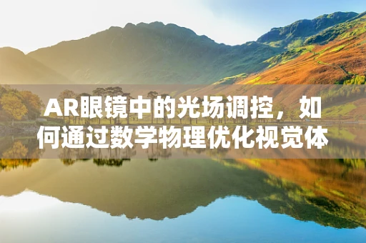AR眼镜中的光场调控，如何通过数学物理优化视觉体验？