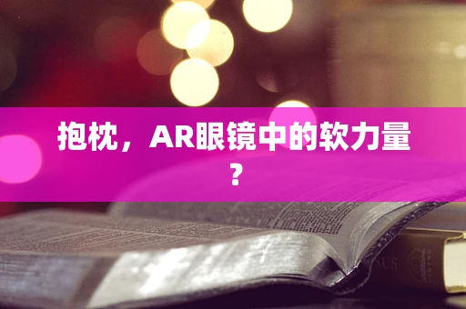 抱枕，AR眼镜中的软力量？