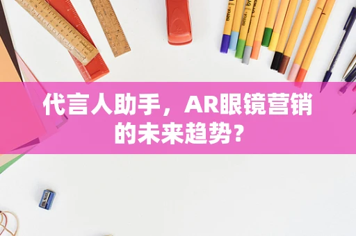 代言人助手，AR眼镜营销的未来趋势？