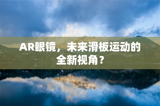 AR眼镜，未来滑板运动的全新视角？