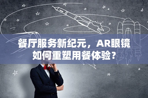 餐厅服务新纪元，AR眼镜如何重塑用餐体验？